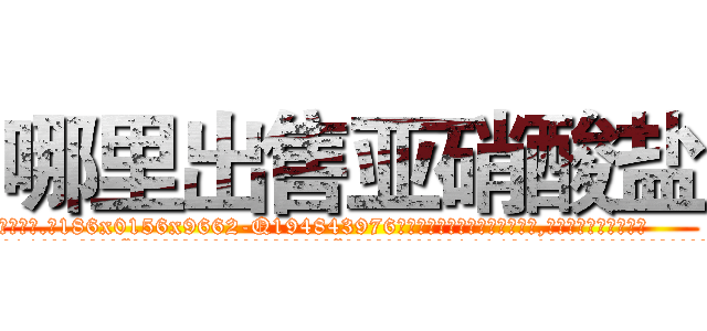 哪里出售亚硝酸盐 (哪里出售亚硝酸盐【电.话186x0156x9662-Q194843976林氏药业】我们做的是长期生意,靠的是老客户长期支持
参考消息网2月20日报道 韩媒称，“剩女多、离婚率高的城市，房价一定会上涨。”这是中国经济学家金岩石2016年12月参加在上海举行的房地产相关论坛时说的话。
)