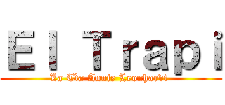 Ｅｌ Ｔｒａｐｉ (La Tìa Annie Leonhardt )