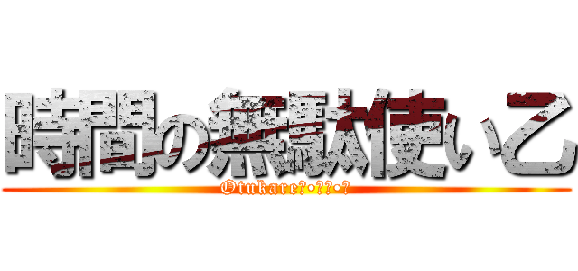 時間の無駄使い乙 (Otukareʕ•̫͡•ʔ)