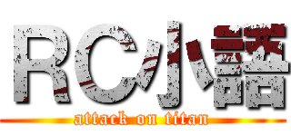 ＲＣ小語 (attack on titan)