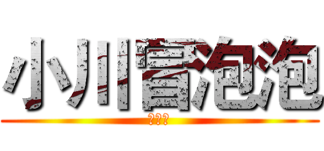 小川冒泡泡 (不许戳)