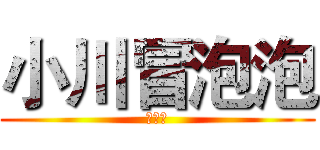 小川冒泡泡 (不许戳)