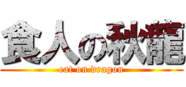 食人の秋龍 (eat on dragon)