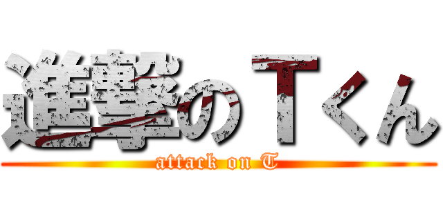 進撃のＴくん (attack on T)