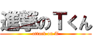 進撃のＴくん (attack on T)