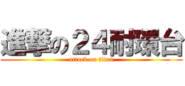 進撃の２４耐環台 (attack on titan)