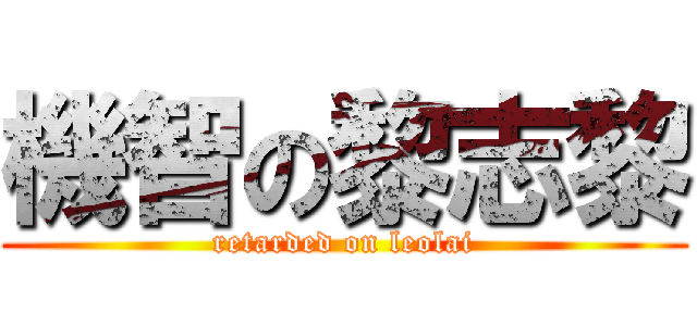 機智の黎志黎 (retarded on leolai)