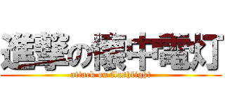 進撃の懐中電灯 (attack on flashlight)