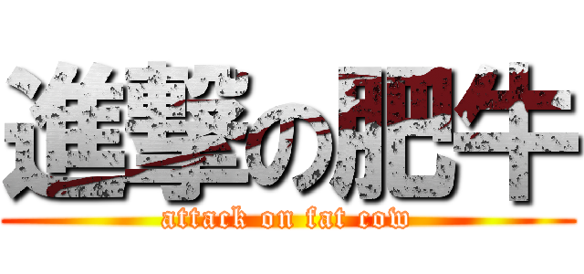 進撃の肥牛 (attack on fat cow)