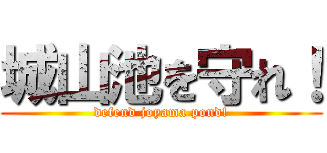 城山池を守れ！ (defend joyama pond!)