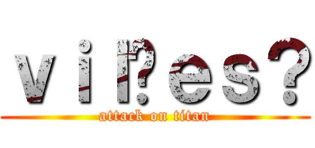 ｖｉｌõｅｓ？ (attack on titan)