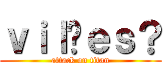ｖｉｌõｅｓ？ (attack on titan)