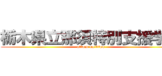栃木県立那須特別支援学校 (attack on titan)