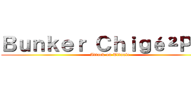 Ｂｕｎｋｅｒ Ｃｈｉｇé²Ｐｈｙ (Attack on Titaule)