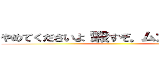 やめてくださいよ！殺すぞ。ムカつくんじゃ！ ()