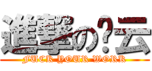 進撃の吴云 (FUCK YOUR WORK)