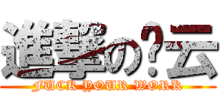 進撃の吴云 (FUCK YOUR WORK)