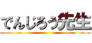 でんじろう先生 ()