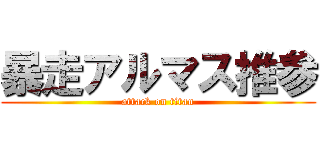 暴走アルマス推参 (attack on titan)