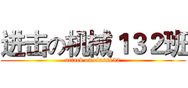 进击の机械１３２班 (attack on class132)