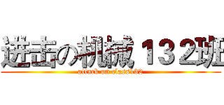 进击の机械１３２班 (attack on class132)