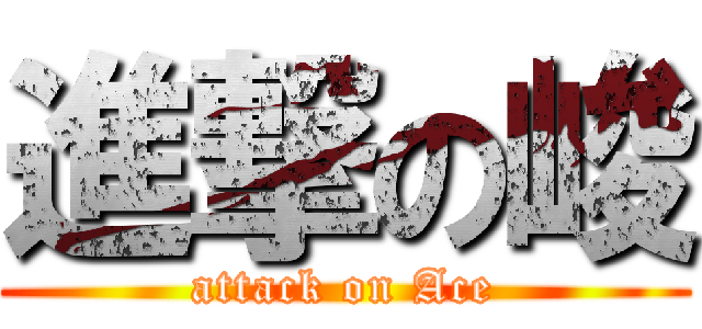 進撃の峻 (attack on Ace)