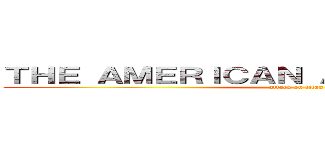 ＴＨＥ ＡＭＥＲＩＣＡＮ ＡＮＩＭＥ ＯＴＡＫＵ (attack on titan)