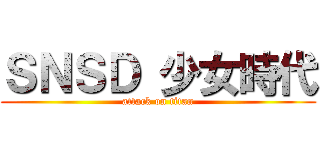 ＳＮＳＤ 少女時代 (attack on titan)