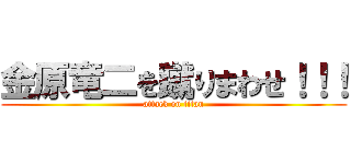 金原竜二を蹴りまわせ！！！ (attack on titan)