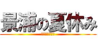 景浦の夏休み (宿題終わらねぇ)