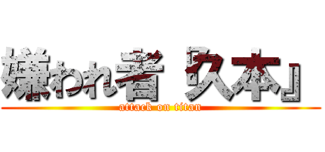 嫌われ者『久本』 (attack on titan)