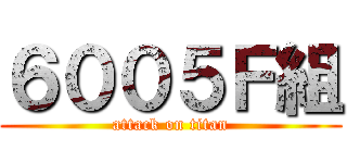 ６００５Ｆ組 (attack on titan)