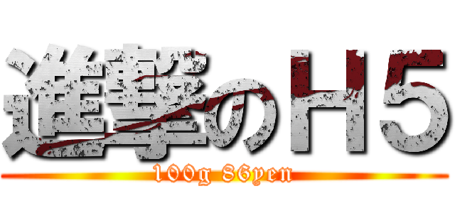進撃のＨ５ (100g 86yen)