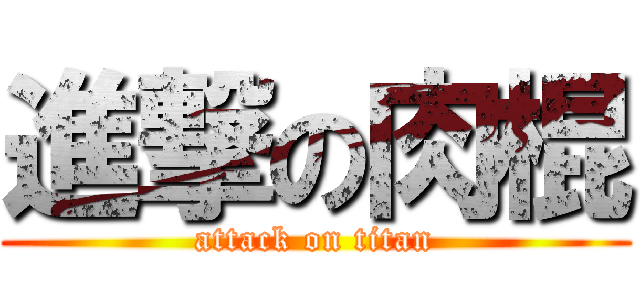 進撃の肉棍 (attack on titan)