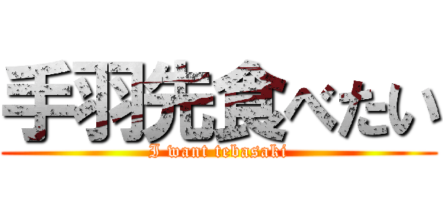 手羽先食べたい (I want tebasaki)