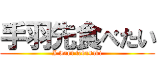 手羽先食べたい (I want tebasaki)
