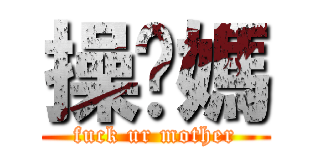 操你媽 (fuck ur mother)