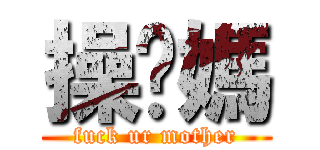 操你媽 (fuck ur mother)