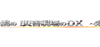 挑め！災害現場のＤＸ ～未来の命を守るために～ (attack on titan)