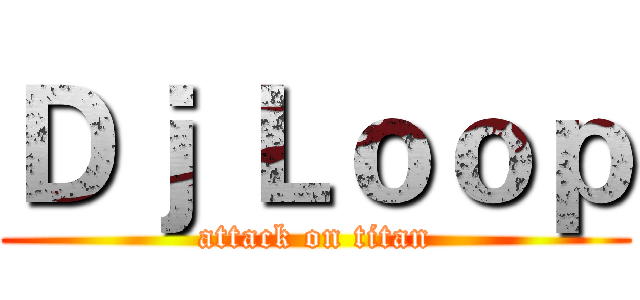 Ｄｊ Ｌｏｏｐ (attack on titan)