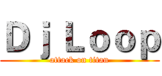 Ｄｊ Ｌｏｏｐ (attack on titan)