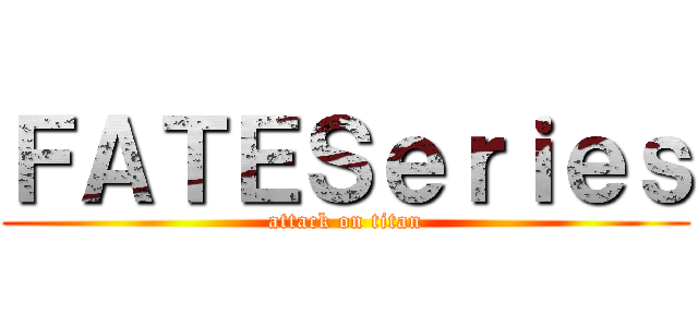 ＦＡＴＥＳｅｒｉｅｓ (attack on titan)