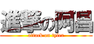 進撃の阿昌 (attack on tyler)