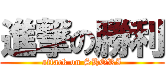 進撃の勝利 (attack on SHORI)