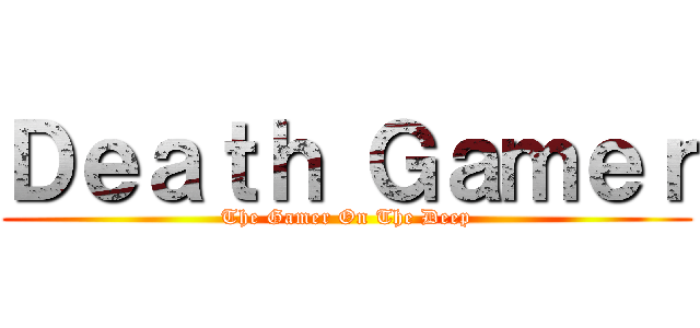 Ｄｅａｔｈ Ｇａｍｅｒ (The Gamer On The Deep)