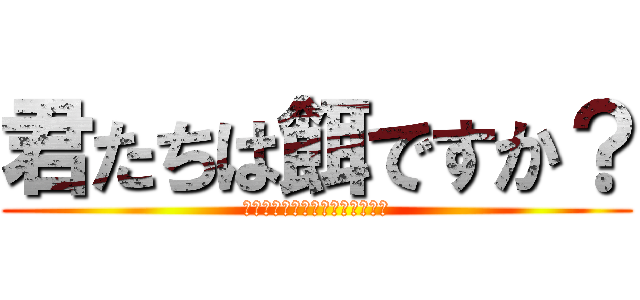 君たちは餌ですか？ (違うんだったらさっさと掃除しろ)