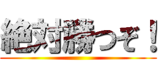 絶対勝つぞ！ ()