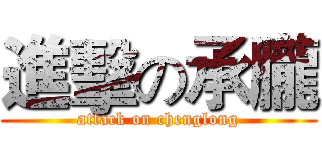 進擊の承朧 (attack on chenglong)