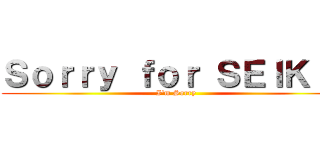 Ｓｏｒｒｙ ｆｏｒ ＳＥＩＫＩＮ (I'm Sorry)