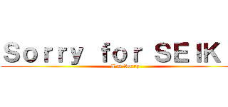 Ｓｏｒｒｙ ｆｏｒ ＳＥＩＫＩＮ (I'm Sorry)